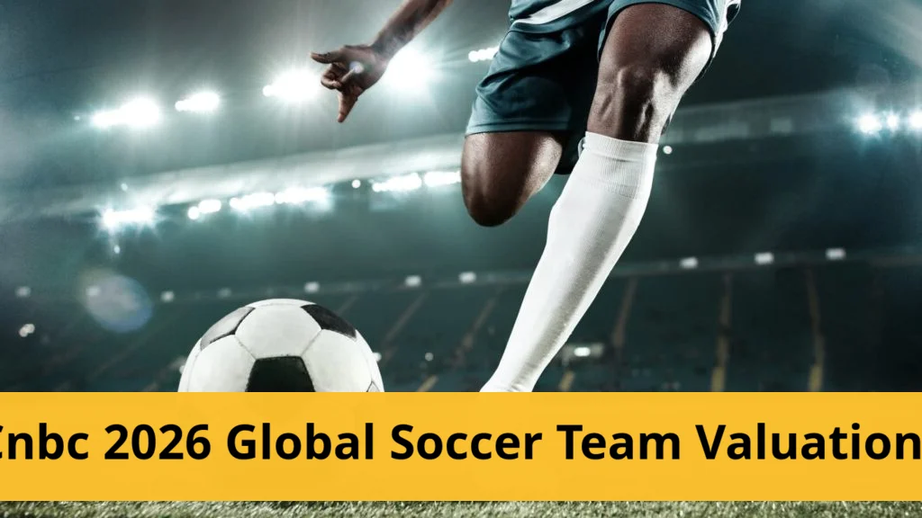 Cnbc releases official 2026 global soccer team valuations