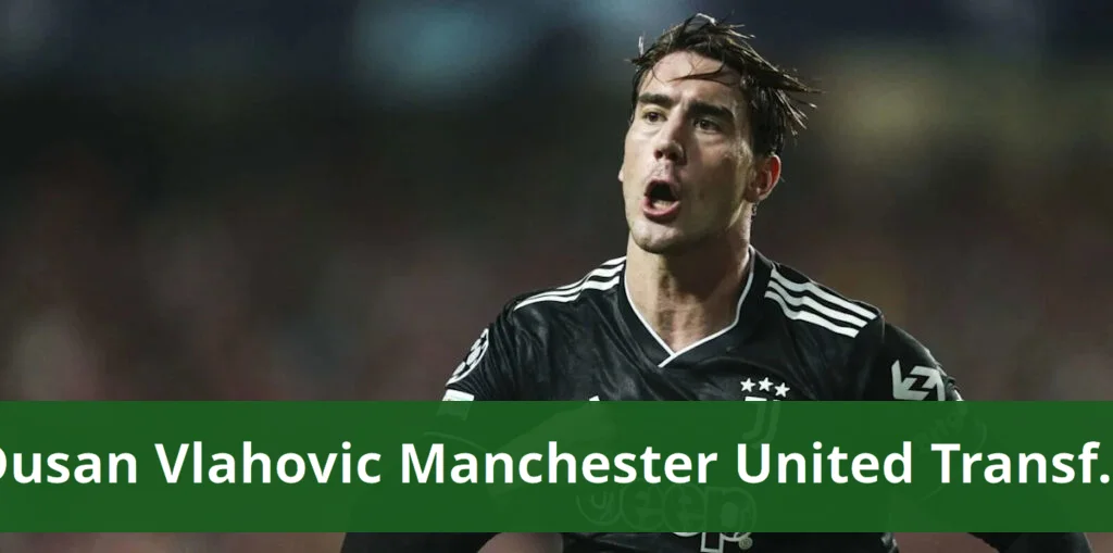 Dusan vlahovic joins manchester united in potential transfer from juventus