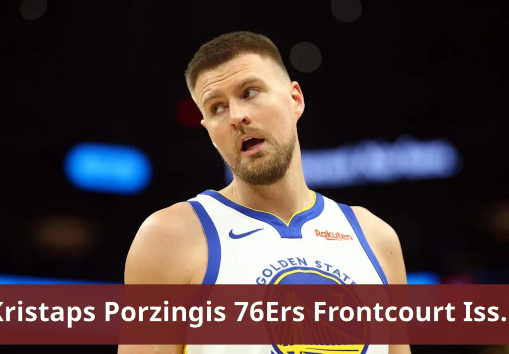 Kristaps porzingis does not resolve 76ers' frontcourt issue