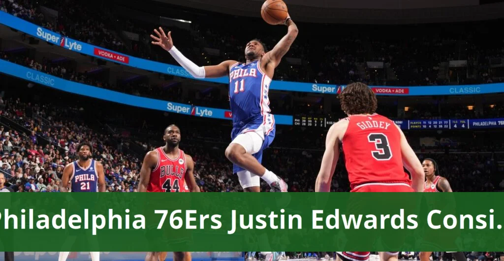Justin Edwards Struggles for Role with 76ers Justin edwards aims for consistent role in sixers' rotation